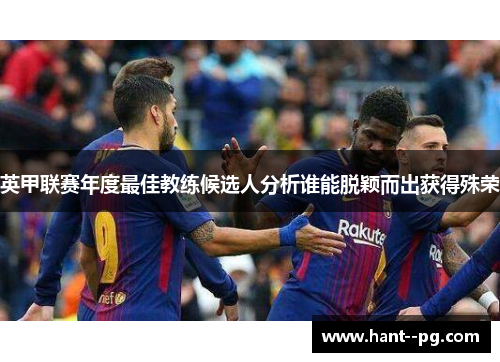 英甲联赛年度最佳教练候选人分析谁能脱颖而出获得殊荣