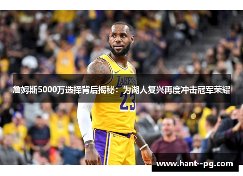 詹姆斯5000万选择背后揭秘：为湖人复兴再度冲击冠军荣耀