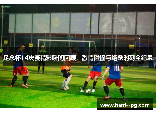 足总杯14决赛精彩瞬间回顾：激情碰撞与绝杀时刻全纪录