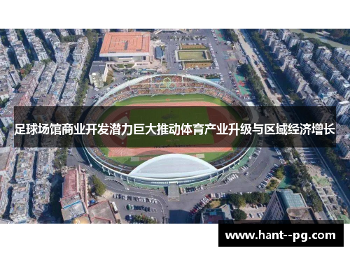 足球场馆商业开发潜力巨大推动体育产业升级与区域经济增长