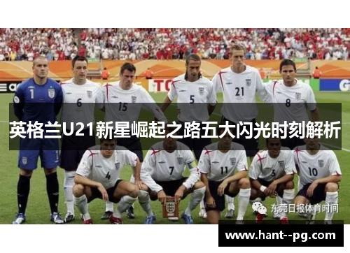英格兰U21新星崛起之路五大闪光时刻解析