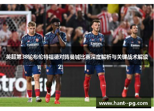 英超第38轮布伦特福德对阵曼城比赛深度解析与关键战术解读