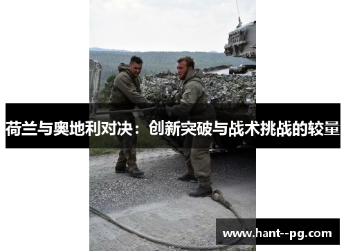 荷兰与奥地利对决：创新突破与战术挑战的较量