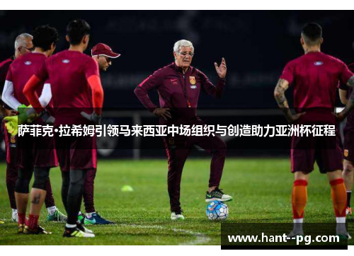 萨菲克·拉希姆引领马来西亚中场组织与创造助力亚洲杯征程