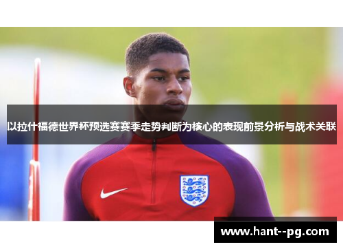 以拉什福德世界杯预选赛赛季走势判断为核心的表现前景分析与战术关联
