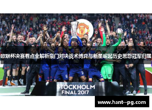 欧联杯决赛看点全解析豪门对决战术博弈与新星崛起历史恩怨冠军归属 欧联杯决赛看点全解析豪门对决战术博弈与新星崛起历史恩怨冠军归属