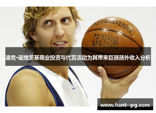 迪克·诺维茨基商业投资与代言活动为其带来巨额额外收入分析