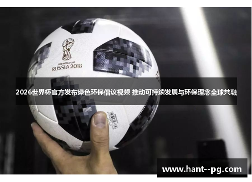 2026世界杯官方发布绿色环保倡议视频 推动可持续发展与环保理念全球共融