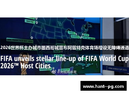 2026世界杯主办城市墨西哥城宣布阿兹特克体育场增设无障碍通道