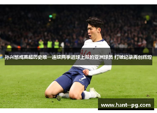 孙兴慜成英超历史唯一连续两季进球上双的亚洲球员 打破纪录再创辉煌