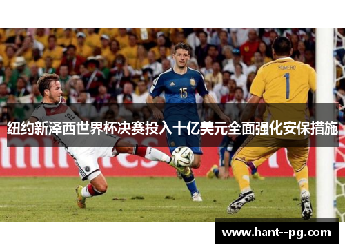 纽约新泽西世界杯决赛投入十亿美元全面强化安保措施