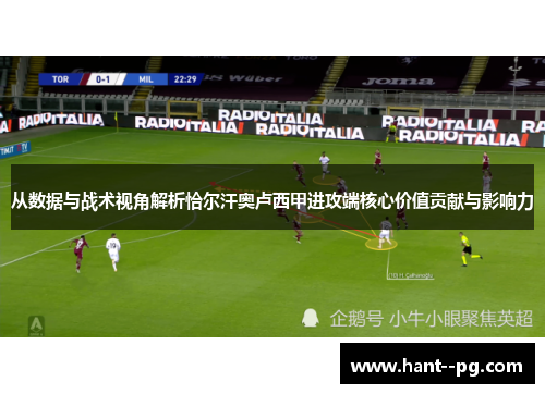 从数据与战术视角解析恰尔汗奥卢西甲进攻端核心价值贡献与影响力