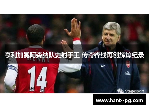 亨利加冕阿森纳队史射手王 传奇锋线再创辉煌纪录