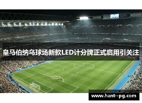 皇马伯纳乌球场新款LED计分牌正式启用引关注