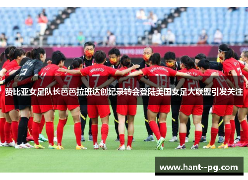 赞比亚女足队长芭芭拉班达创纪录转会登陆美国女足大联盟引发关注