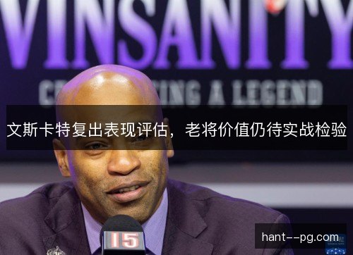 文斯卡特复出表现评估，老将价值仍待实战检验