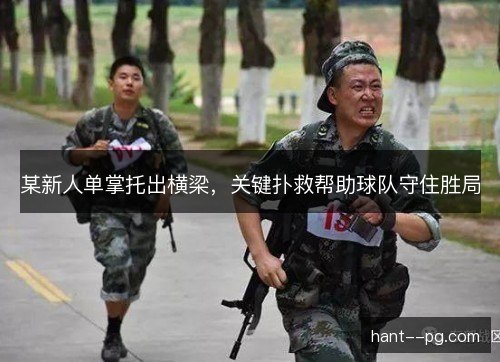 某新人单掌托出横梁，关键扑救帮助球队守住胜局
